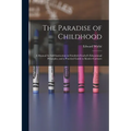 The Paradise of Childhood: a Manual for Self-instruction in Friedrich Froebel's Educational Principles, and a Practical Guide to Kinder-gartners - Paperback